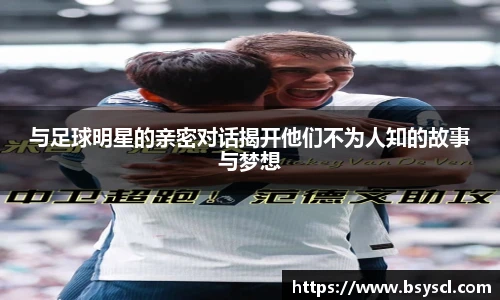 与足球明星的亲密对话揭开他们不为人知的故事与梦想
