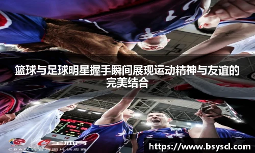 篮球与足球明星握手瞬间展现运动精神与友谊的完美结合